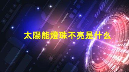 太陽能燈珠不亮是什么原因 燈珠不亮是什么原因